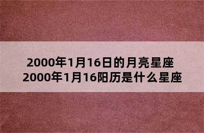2000年1月16日的月亮星座 2000年1月16阳历是什么星座